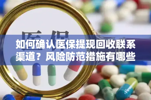 如何确认医保提现回收联系渠道？风险防范措施有哪些？